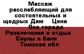 Массаж расслабляющий для состоятельных и щедрых Дам. › Цена ­ 1 100 - Все города Развлечения и отдых » Сауны и бани   . Томская обл.